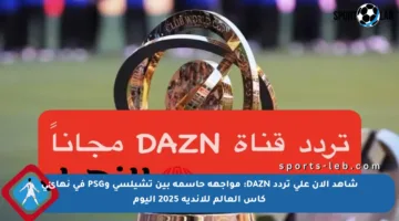 شاهد الآن على تردد DAZN: مواجهة حاسمة بين تشيلسي وPSG في نهائي كأس العالم للأندية 2025 اليوم
